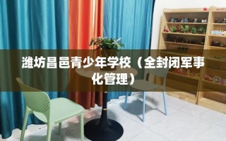 潍坊昌邑青少年学校（全封闭军事化管理）
