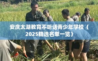 安庆太湖教育不听话青少年学校（2025精选名单一览）