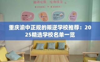 重庆渝中正规的叛逆学校推荐：2025精选学校名单一览