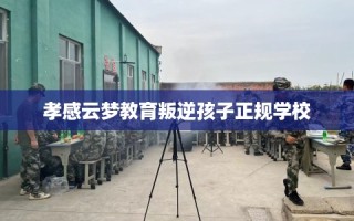 孝感云梦教育叛逆孩子正规学校
