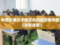 陕西安康孩子叛逆的问题管教学校（办学透明）