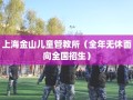 上海金山儿童管教所（全年无休面向全国招生）