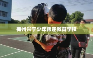 梅州兴宁少年叛逆教育学校