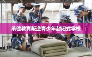 承德教育叛逆青少年封闭式学校