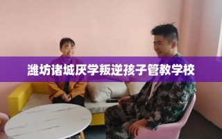 潍坊诸城厌学叛逆孩子管教学校