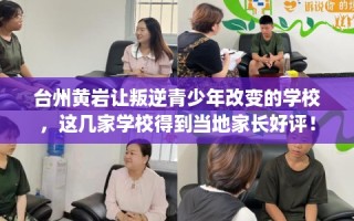 台州黄岩让叛逆青少年改变的学校，这几家学校得到当地家长好评！