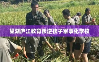 巢湖庐江教育叛逆孩子军事化学校