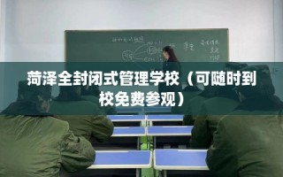 菏泽全封闭式管理学校（可随时到校免费参观）