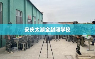 安庆太湖全封闭学校