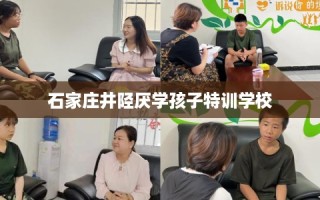 石家庄井陉厌学孩子特训学校