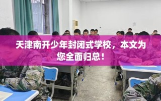 天津南开少年封闭式学校，本文为您全面归总！
