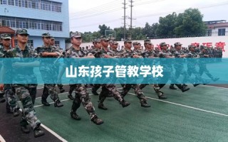 山东孩子管教学校
