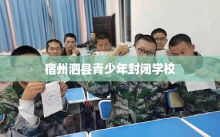 宿州泗县青少年封闭学校