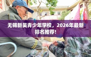 无锡新吴青少年学校，2026年最新排名推荐!