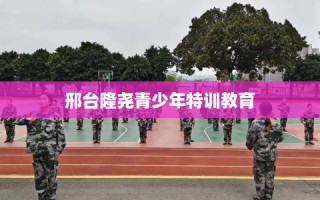 邢台隆尧青少年特训教育