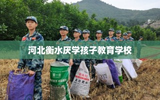 河北衡水厌学孩子教育学校
