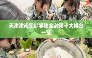 天津津南军训学校全封闭十大排名一览