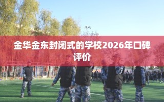 金华金东封闭式的学校2026年口碑评价
