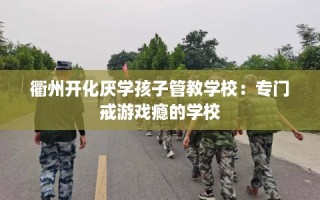 衢州开化厌学孩子管教学校：专门戒游戏瘾的学校