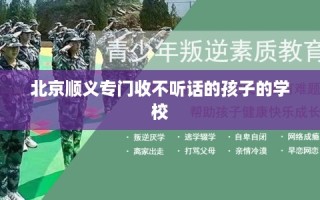 北京顺义专门收不听话的孩子的学校