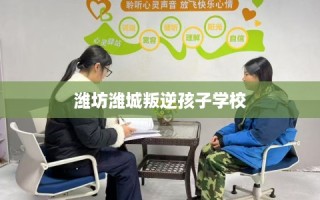 潍坊潍城叛逆孩子学校