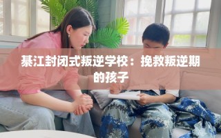 綦江封闭式叛逆学校：挽救叛逆期的孩子