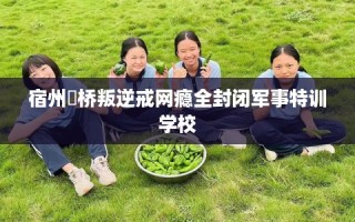 宿州埇桥叛逆戒网瘾全封闭军事特训学校