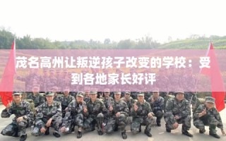 茂名高州让叛逆孩子改变的学校：受到各地家长好评