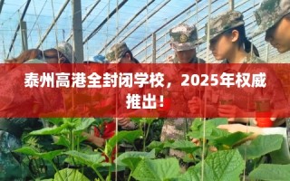 泰州高港全封闭学校，2025年权威推出！
