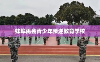 蚌埠禹会青少年叛逆教育学校