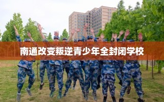 南通改变叛逆青少年全封闭学校