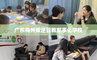 广东梅州叛逆管教军事化学校