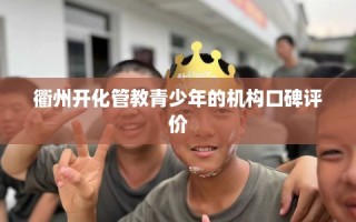 衢州开化管教青少年的机构口碑评价