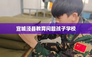 宣城泾县教育问题孩子学校