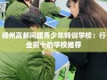 扬州高邮问题青少年特训学校：行业前十的学校推荐