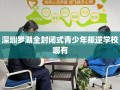 深圳罗湖全封闭式青少年叛逆学校哪有