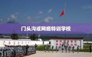 门头沟戒网瘾特训学校