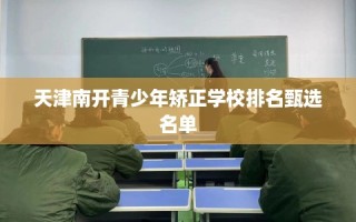 天津南开青少年矫正学校排名甄选名单