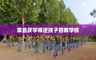 荣昌厌学叛逆孩子管教学校
