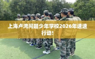 上海卢湾问题少年学校2026年速速行动!