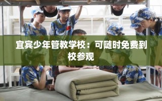 宜宾少年管教学校：可随时免费到校参观