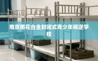 南京雨花台全封闭式青少年叛逆学校