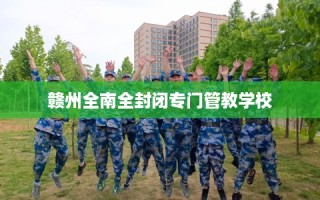 赣州全南全封闭专门管教学校