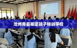 沧州青县叛逆孩子特训学校
