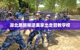 湖北恩施叛逆离家出走管教学校