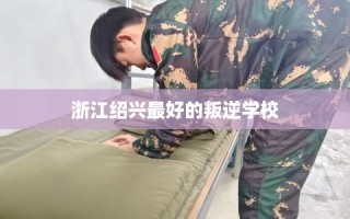 浙江绍兴最好的叛逆学校