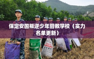 保定安国叛逆少年管教学校（实力名单更新）