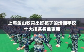 上海金山教育出好孩子的培训学校十大排名名单更新
