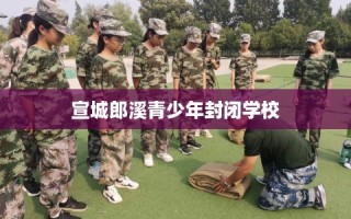 宣城郎溪青少年封闭学校