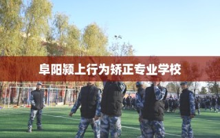 阜阳颍上行为矫正专业学校